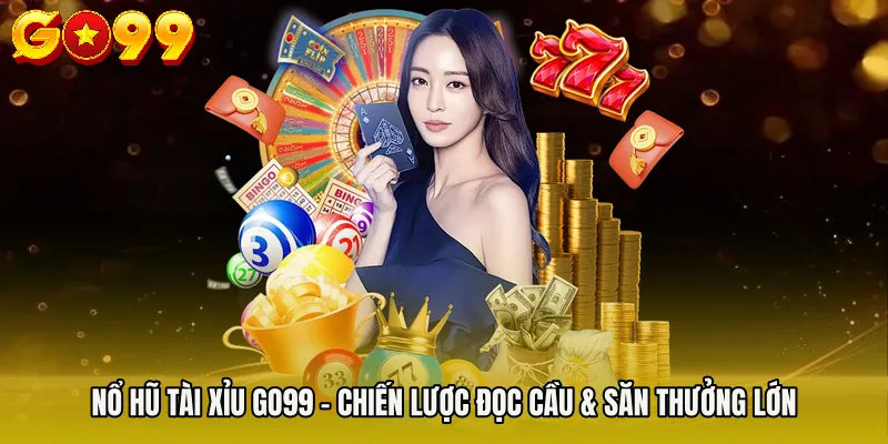 Nổ Hũ Tài Xỉu GO99 - Chiến Lược Đọc Cầu & Săn Thưởng Lớn